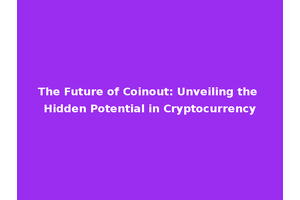 The Future of Coinout: Unveiling the Hidden Potential in Cryptocurrency