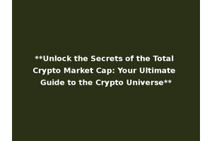 **Unlock the Secrets of the Total Crypto Market Cap: Your Ultimate Guide to the Crypto Universe**