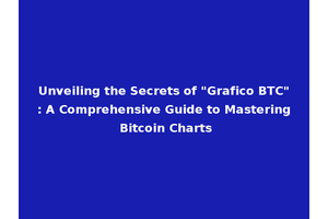 Unveiling the Secrets of "Grafico BTC": A Comprehensive Guide to Mastering Bitcoin Charts