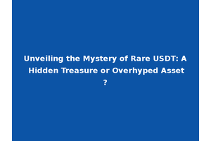 Unveiling the Mystery of Rare USDT: A Hidden Treasure or Overhyped Asset?