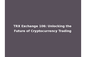 TRX Exchange 106: Unlocking the Future of Cryptocurrency Trading