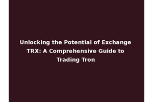 Unlocking the Potential of Exchange TRX: A Comprehensive Guide to Trading Tron