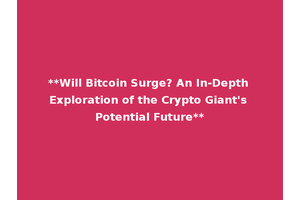 **Will Bitcoin Surge? An In-Depth Exploration of the Crypto Giant's Potential Future**