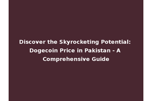 Discover the Skyrocketing Potential: Dogecoin Price in Pakistan - A Comprehensive Guide