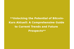 **Unlocking the Potential of Bitcoin-Kurs Aktuell: A Comprehensive Guide to Current Trends and Future Prospects**