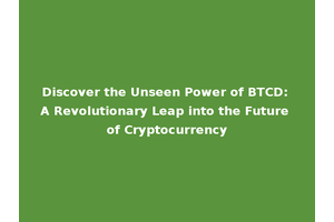 Discover the Unseen Power of BTCD: A Revolutionary Leap into the Future of Cryptocurrency