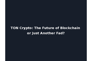 TON Crypto: The Future of Blockchain or Just Another Fad?