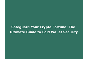 Safeguard Your Crypto Fortune: The Ultimate Guide to Cold Wallet Security