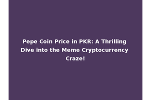 Pepe Coin Price in PKR: A Thrilling Dive into the Meme Cryptocurrency Craze!