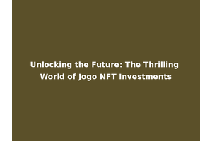 Unlocking the Future: The Thrilling World of Jogo NFT Investments