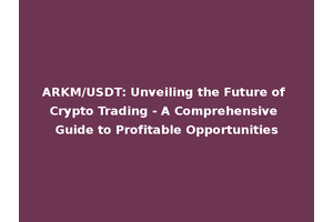ARKM/USDT: Unveiling the Future of Crypto Trading - A Comprehensive Guide to Profitable Opportunities