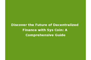 Discover the Future of Decentralized Finance with Sys Coin: A Comprehensive Guide