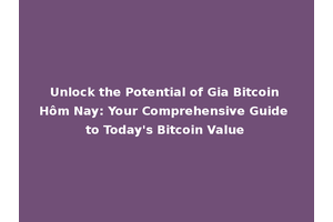 Unlock the Potential of Gia Bitcoin Hôm Nay: Your Comprehensive Guide to Today's Bitcoin Value