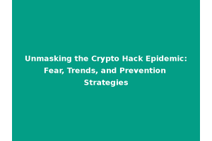 Unmasking the Crypto Hack Epidemic: Fear, Trends, and Prevention Strategies