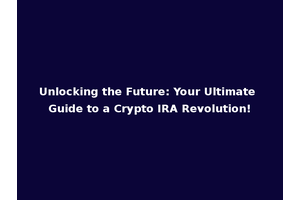 Unlocking the Future: Your Ultimate Guide to a Crypto IRA Revolution!