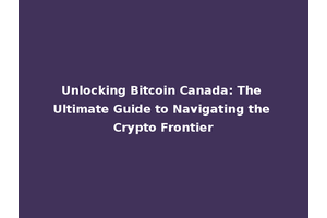 Unlocking Bitcoin Canada: The Ultimate Guide to Navigating the Crypto Frontier