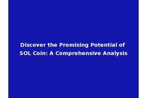 Discover the Promising Potential of SOL Coin: A Comprehensive Analysis