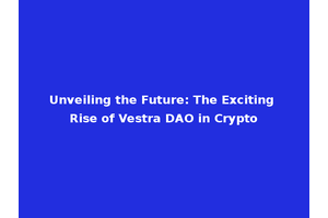 Unveiling the Future: The Exciting Rise of Vestra DAO in Crypto