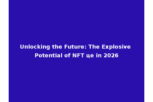 Unlocking the Future: The Explosive Potential of NFT це in 2026