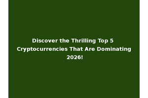 Discover the Thrilling Top 5 Cryptocurrencies That Are Dominating 2026!