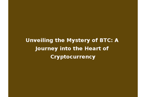 Unveiling the Mystery of BTC: A Journey into the Heart of Cryptocurrency