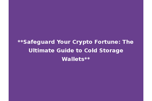 **Safeguard Your Crypto Fortune: The Ultimate Guide to Cold Storage Wallets**