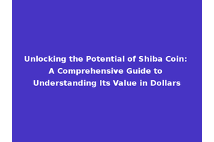Unlocking the Potential of Shiba Coin: A Comprehensive Guide to Understanding Its Value in Dollars