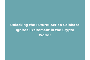 Unlocking the Future: Action Coinbase Ignites Excitement in the Crypto World!