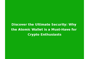 Discover the Ultimate Security: Why the Atomic Wallet is a Must-Have for Crypto Enthusiasts