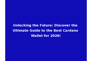 Unlocking the Future: Discover the Ultimate Guide to the Best Cardano Wallet for 2026!