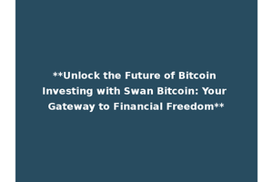 **Unlock the Future of Bitcoin Investing with Swan Bitcoin: Your Gateway to Financial Freedom**