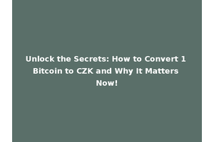 Unlock the Secrets: How to Convert 1 Bitcoin to CZK and Why It Matters Now!