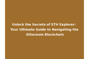Unlock the Secrets of ETH Explorer: Your Ultimate Guide to Navigating the Ethereum Blockchain