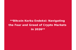 **Bitcoin Korku Endeksi: Navigating the Fear and Greed of Crypto Markets in 2026**