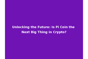 Unlocking the Future: Is Pi Coin the Next Big Thing in Crypto?