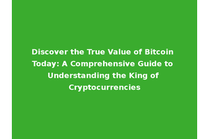 Discover the True Value of Bitcoin Today: A Comprehensive Guide to Understanding the King of Cryptocurrencies