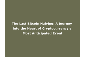 The Last Bitcoin Halving: A Journey into the Heart of Cryptocurrency's Most Anticipated Event