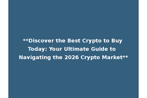 **Discover the Best Crypto to Buy Today: Your Ultimate Guide to Navigating the 2026 Crypto Market**