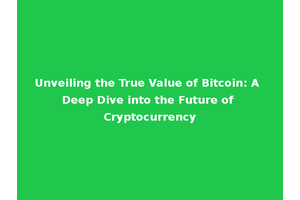 Unveiling the True Value of Bitcoin: A Deep Dive into the Future of Cryptocurrency