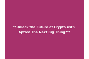 **Unlock the Future of Crypto with Aptos: The Next Big Thing?**