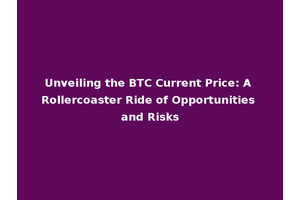 Unveiling the BTC Current Price: A Rollercoaster Ride of Opportunities and Risks
