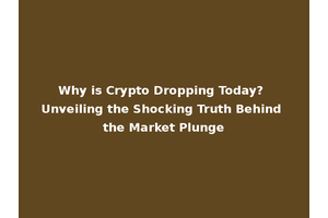 Why is Crypto Dropping Today? Unveiling the Shocking Truth Behind the Market Plunge