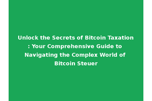 Unlock the Secrets of Bitcoin Taxation: Your Comprehensive Guide to Navigating the Complex World of Bitcoin Steuer
