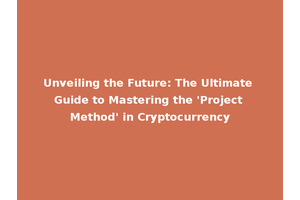 Unveiling the Future: The Ultimate Guide to Mastering the 'Project Method' in Cryptocurrency