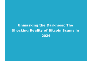 Unmasking the Darkness: The Shocking Reality of Bitcoin Scams in 2026