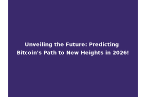 Unveiling the Future: Predicting Bitcoin's Path to New Heights in 2026!