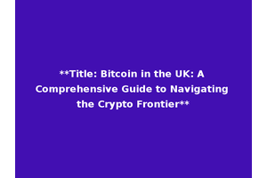 **Title: Bitcoin in the UK: A Comprehensive Guide to Navigating the Crypto Frontier**