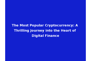 The Most Popular Cryptocurrency: A Thrilling Journey into the Heart of Digital Finance