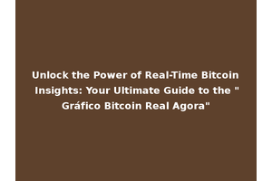 Unlock the Power of Real-Time Bitcoin Insights: Your Ultimate Guide to the "Gráfico Bitcoin Real Agora"