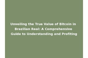 Unveiling the True Value of Bitcoin in Brazilian Real: A Comprehensive Guide to Understanding and Profiting